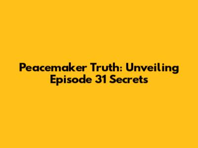 Peacemaker Truth: Unveiling Episode 31 Secrets