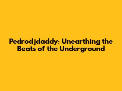 Pedrodjdaddy: Unearthing the Beats of the Underground