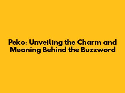 Peko: Unveiling the Charm and Meaning Behind the Buzzword