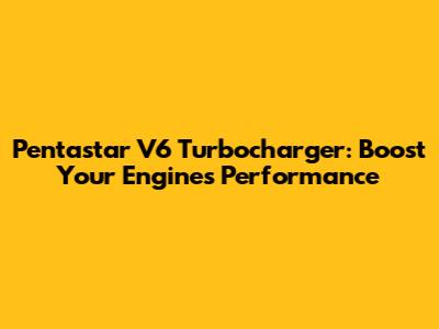 Pentastar V6 Turbocharger: Boost Your Engine's Performance