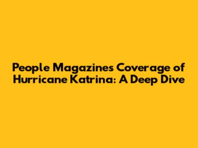 People Magazine's Coverage of Hurricane Katrina: A Deep Dive