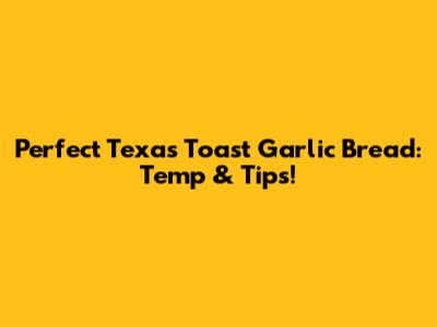 Perfect Texas Toast Garlic Bread: Temp & Tips!