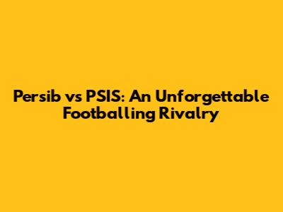 Persib vs PSIS: An Unforgettable Footballing Rivalry