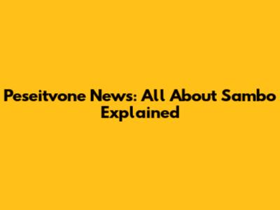 Peseitvone News: All About Sambo Explained