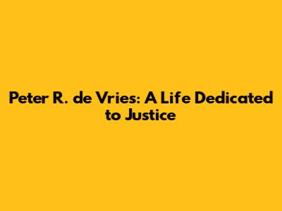 Peter R. de Vries: A Life Dedicated to Justice