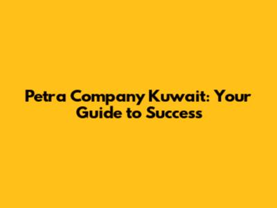 Petra Company Kuwait: Your Guide to Success