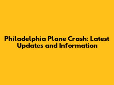 Philadelphia Plane Crash: Latest Updates and Information