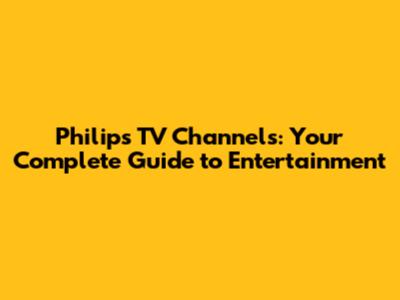 Philips TV Channels: Your Complete Guide to Entertainment