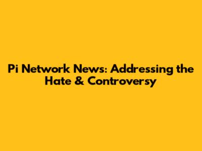 Pi Network News: Addressing the Hate & Controversy
