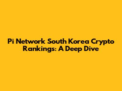 Pi Network South Korea Crypto Rankings: A Deep Dive