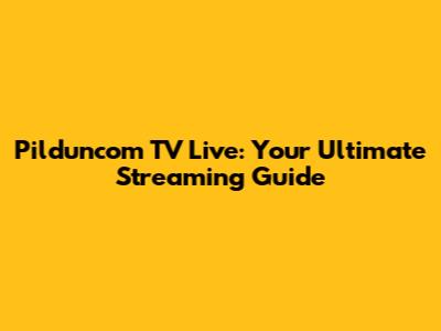 Pilduncom TV Live: Your Ultimate Streaming Guide