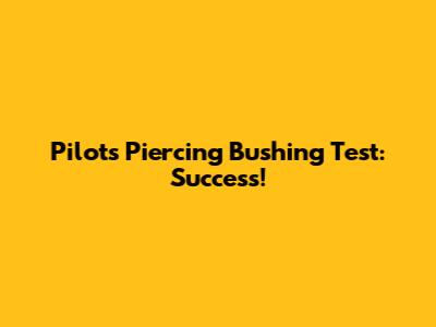 Pilot's Piercing Bushing Test: Success!