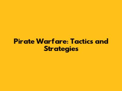 Pirate Warfare: Tactics and Strategies