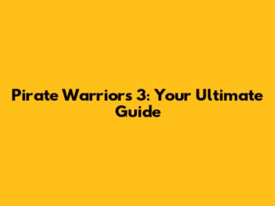 Pirate Warriors 3: Your Ultimate Guide