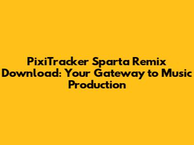 PixiTracker Sparta Remix Download: Your Gateway to Music Production