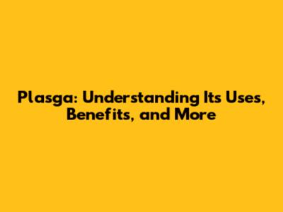 Plasga: Understanding Its Uses, Benefits, and More