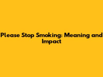 Please Stop Smoking: Meaning and Impact