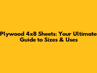 Plywood 4x8 Sheets: Your Ultimate Guide to Sizes & Uses