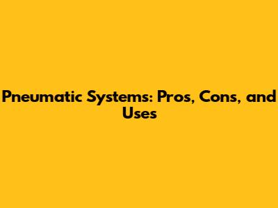 Pneumatic Systems: Pros, Cons, and Uses