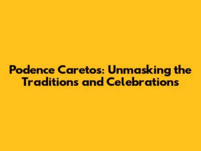 Podence Caretos: Unmasking the Traditions and Celebrations