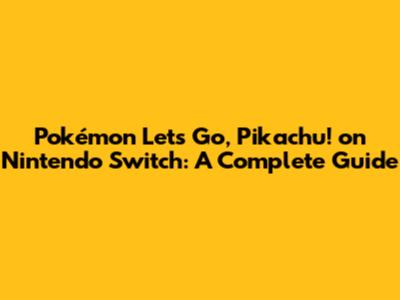 Pokémon Let's Go, Pikachu! on Nintendo Switch: A Complete Guide