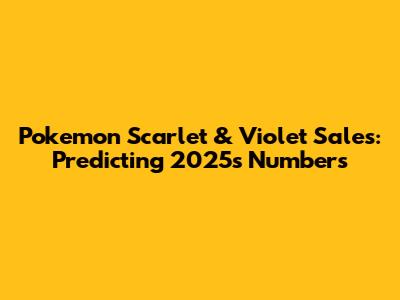 Pokemon Scarlet & Violet Sales: Predicting 2025's Numbers