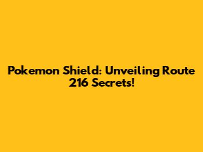 Pokemon Shield: Unveiling Route 216 Secrets!