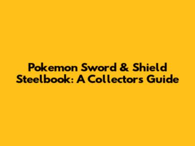 Pokemon Sword & Shield Steelbook: A Collector's Guide