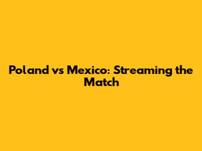 Poland vs Mexico: Streaming the Match