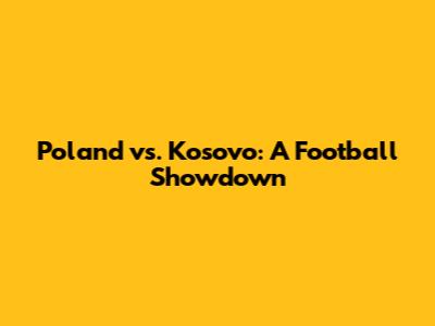 Poland vs. Kosovo: A Football Showdown