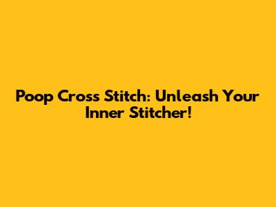Poop Cross Stitch: Unleash Your Inner Stitcher!