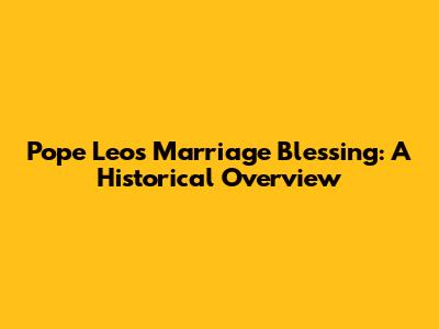 Pope Leo's Marriage Blessing: A Historical Overview