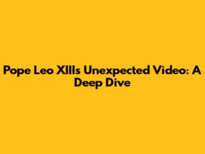 Pope Leo XIII's Unexpected Video: A Deep Dive