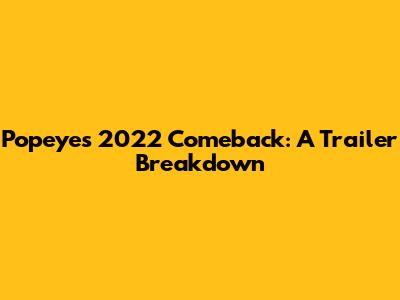 Popeye's 2022 Comeback: A Trailer Breakdown