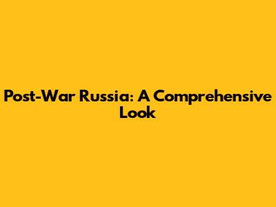 Post-War Russia: A Comprehensive Look