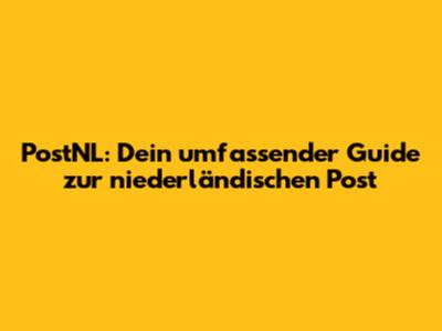 PostNL: Dein umfassender Guide zur niederländischen Post