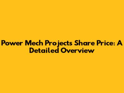 Power Mech Projects Share Price: A Detailed Overview