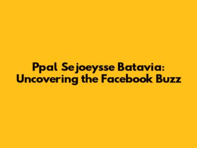 Ppal Sejoey'sse Batavia: Uncovering the Facebook Buzz