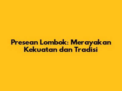 Presean Lombok: Merayakan Kekuatan dan Tradisi