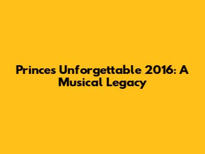 Prince's Unforgettable 2016: A Musical Legacy