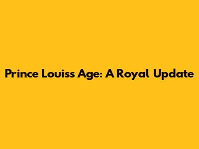 Prince Louis's Age: A Royal Update