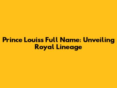 Prince Louis's Full Name: Unveiling Royal Lineage