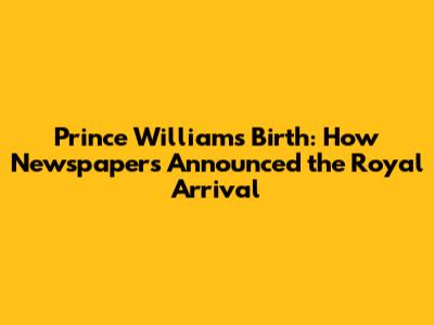Prince William's Birth: How Newspapers Announced the Royal Arrival