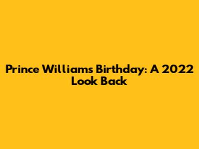 Prince William's Birthday: A 2022 Look Back