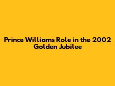 Prince William's Role in the 2002 Golden Jubilee