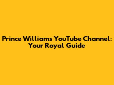 Prince William's YouTube Channel: Your Royal Guide