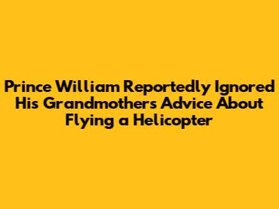Prince William Reportedly Ignored His Grandmother's Advice About Flying a Helicopter