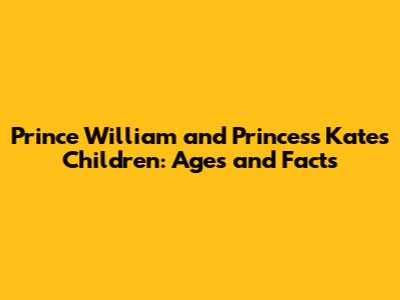 Prince William and Princess Kate's Children: Ages and Facts