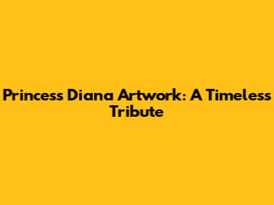Princess Diana Artwork: A Timeless Tribute