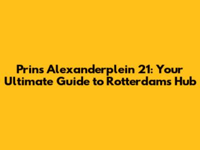 Prins Alexanderplein 21: Your Ultimate Guide to Rotterdam's Hub